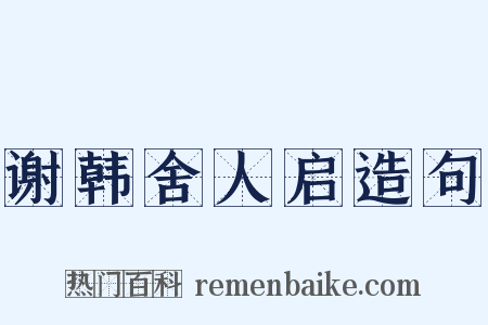 谢韩舍人启造句是什么意思的图片